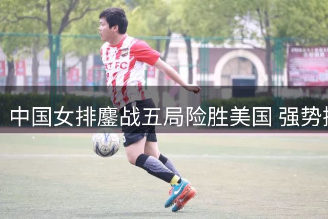 中国女排鏖战五局险胜美国 强势挺进世联赛半决赛