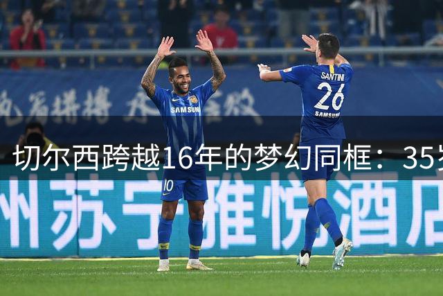 切尔西跨越16年的梦幻同框：35岁老将与00后新星并肩首发