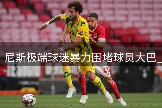 尼斯极端球迷暴力围堵球员大巴 检方求刑两年引争议