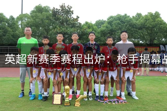英超新赛季赛程出炉：枪手揭幕战对决升班马