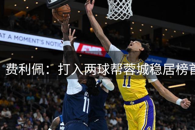费利佩：打入两球帮蓉城稳居榜首很开心，续约是我对努力的肯定