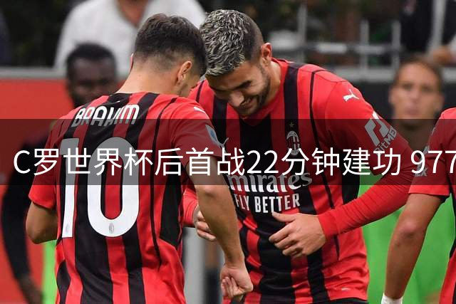 C罗世界杯后首战22分钟建功 977球助球队领跑